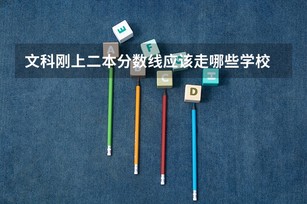 文科刚上二本分数线应该走哪些学校