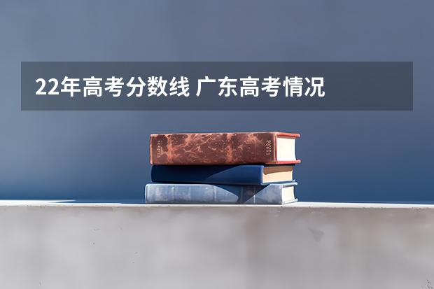 22年高考分数线 广东高考情况