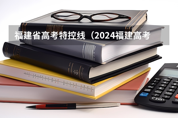福建省高考特控线（2024福建高考各批次录取最低控制分数线）