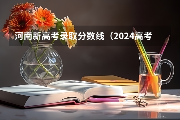 河南新高考录取分数线（2024高考各省份录取分数线陆续揭晓）