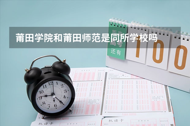 莆田学院和莆田师范是同所学校吗
