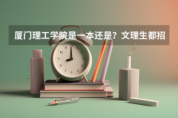 厦门理工学院是一本还是?文理生都招吗?