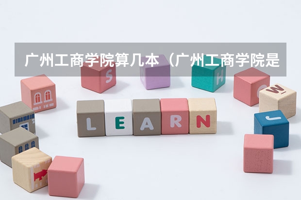 广州工商学院算几本(广州工商学院是几本是不是公办)