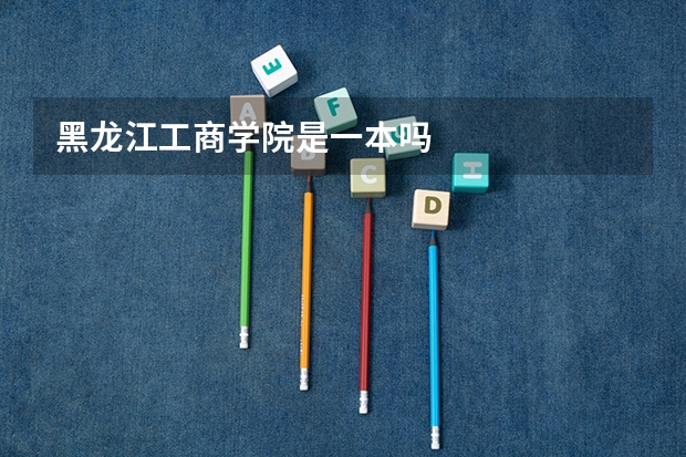 黑龙江工商学院是一本吗