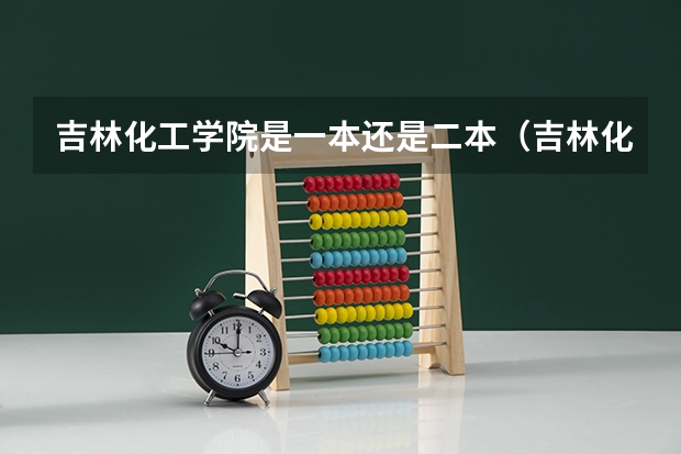 吉林化工学院是一本还是二本（吉林化工大学是几本）