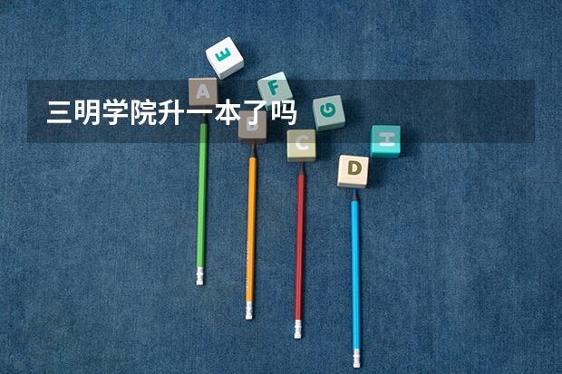 三明学院升一本了吗