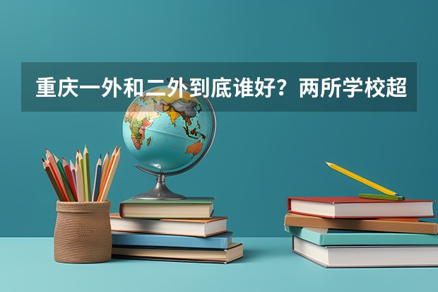 重庆一外和二外到底谁好？两所学校超全对比！帮你选择（重庆外国语大学是几本）