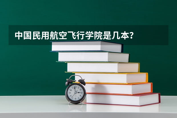 中国民用航空飞行学院是几本？