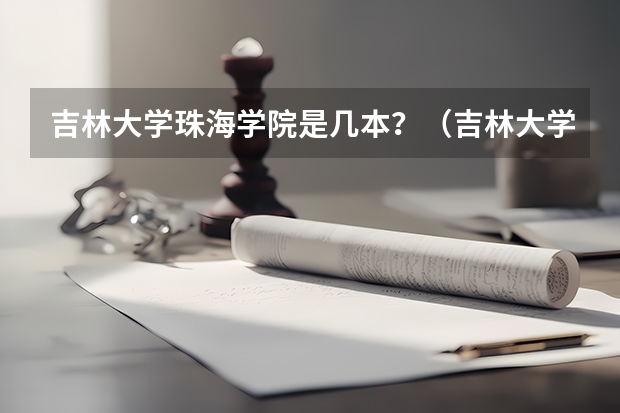 吉林大学珠海学院是几本?(吉林大学珠海学院是几本啊)