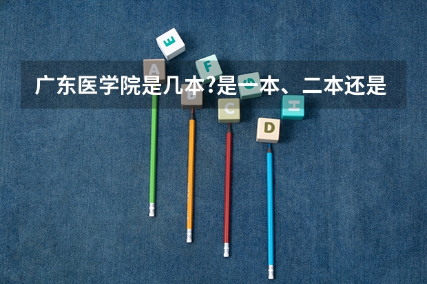 广东医学院是几本?是一本、二本还是三本?(东莞松山湖广医是几本大学)