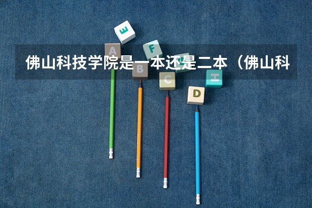 佛山科技学院是一本还是二本（佛山科学技术学院药学是几本）
