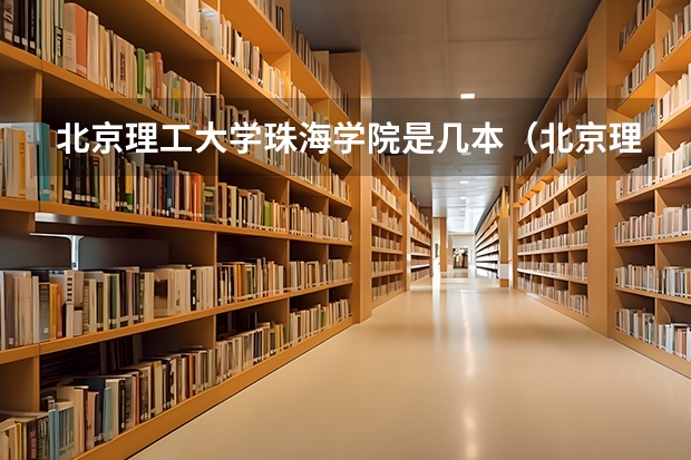 北京理工大学珠海学院是几本（北京理工大学珠海学院是几本啊）