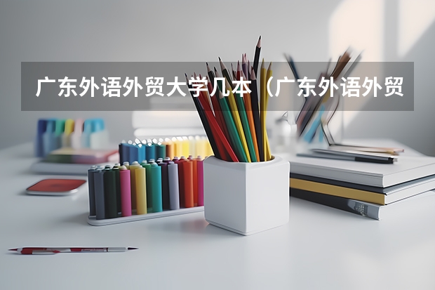 广东外语外贸大学几本（广东外语外贸大学是几本学院）