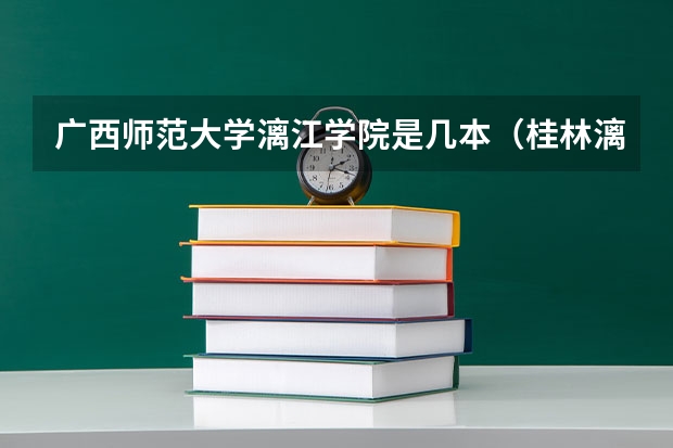 广西师范大学漓江学院是几本（桂林漓江学院是几本）