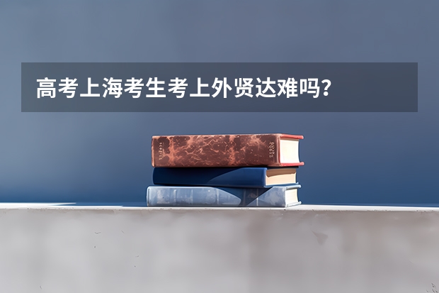 高考上海考生考上外贤达难吗?