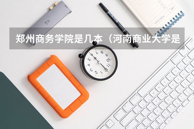郑州商务学院是几本（河南商业大学是几本）