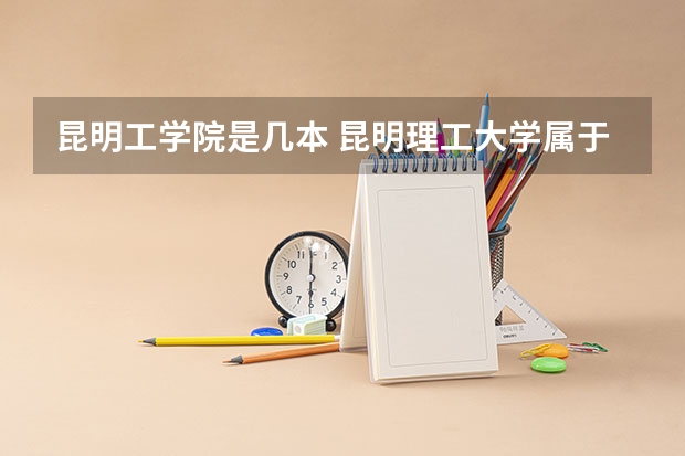 昆明工学院是几本 昆明理工大学属于几本院校