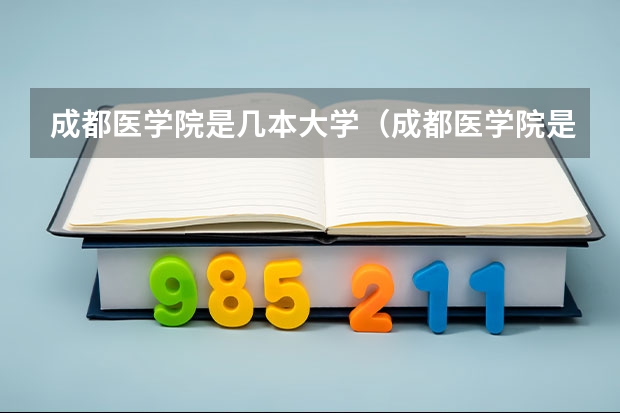 成都医学院是几本大学(成都医学院是几本)