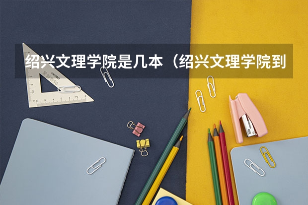 绍兴文理学院是几本（绍兴文理学院到底是几本？）