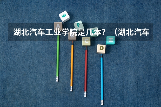 湖北汽车工业学院是几本？（湖北汽车工业学院是几本）