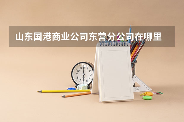 山东国港商业公司东营分公司在哪里