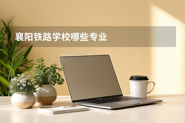襄阳铁路学校哪些专业