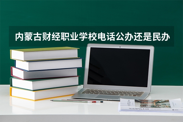 内蒙古财经职业学校电话公办还是民办地址 内蒙古财经职业学校是公办还是民办学校？