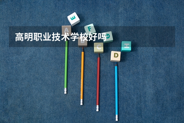 高明职业技术学校好吗