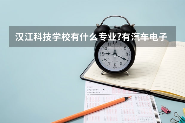 汉江科技学校有什么专业?有汽车电子专业吗?