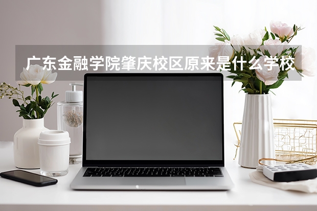 广东金融学院肇庆校区原来是什么学校