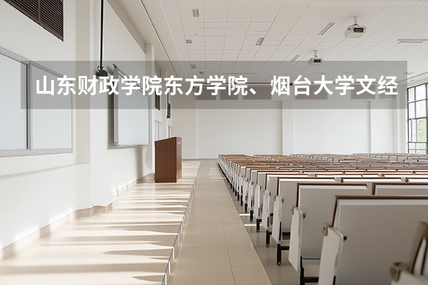 山东财政学院东方学院、烟台大学文经学院和山东理工大学琴岛学院这三个学校的条件哪个更好？
