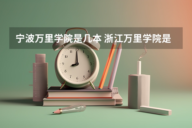 宁波万里学院是几本 浙江万里学院是几本？