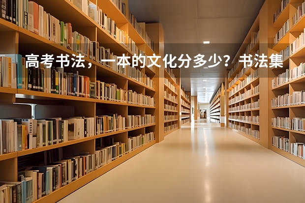 高考书法，一本的文化分多少？书法集训的费用大概多少？
