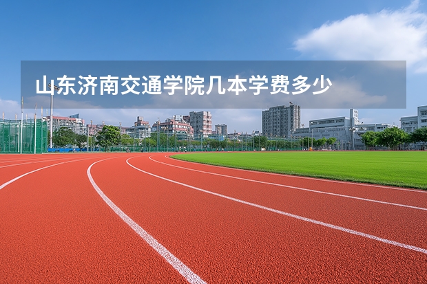 山东济南交通学院几本学费多少