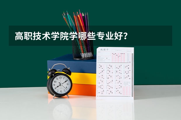 高职技术学院学哪些专业好？