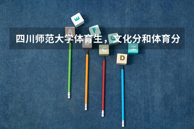 四川师范大学体育生，文化分和体育分收分各是多少