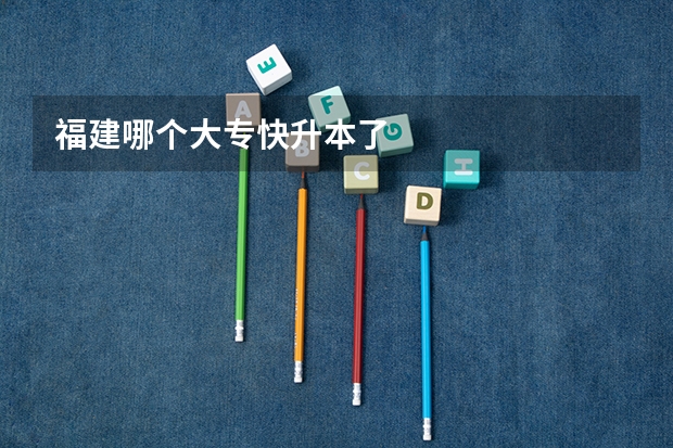 福建哪个大专快升本了