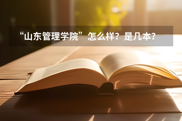 “山东管理学院”怎么样？是几本？