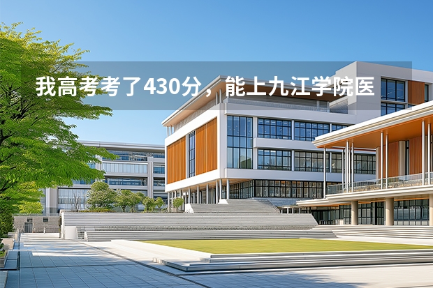 我高考考了430分，能上九江学院医学院的二本吗？急啊···谢谢！