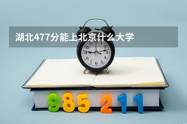 湖北477分能上北京什么大学