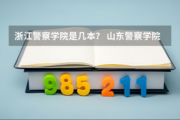浙江警察学院是几本？ 山东警察学院到底是几本？