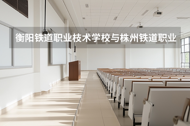 衡阳铁道职业枝术学校与株州铁道职业学院有合作吗