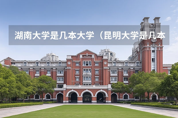 湖南大学是几本大学（昆明大学是几本）