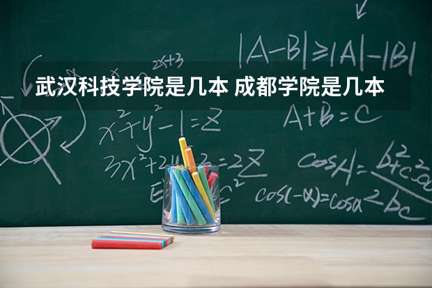 武汉科技学院是几本 成都学院是几本?