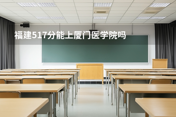 福建517分能上厦门医学院吗