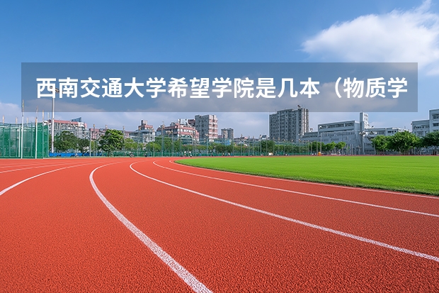 西南交通大学希望学院是几本（物质学院右安门校区在哪）