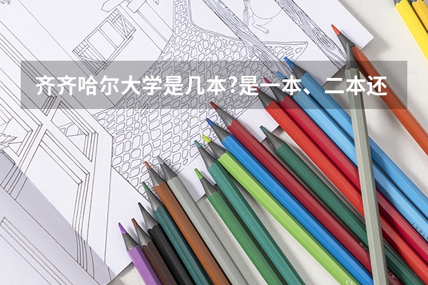 齐齐哈尔大学是几本?是一本、二本还是三本?（齐齐哈尔师范学院是几本）