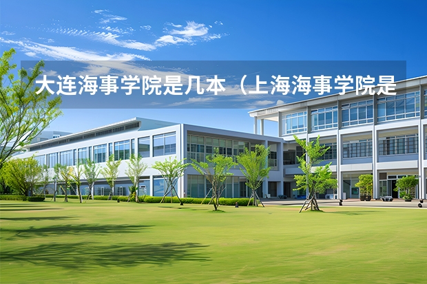 大连海事学院是几本（上海海事学院是一本还是二本）