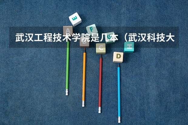 武汉工程技术学院是几本（武汉科技大学是几本）