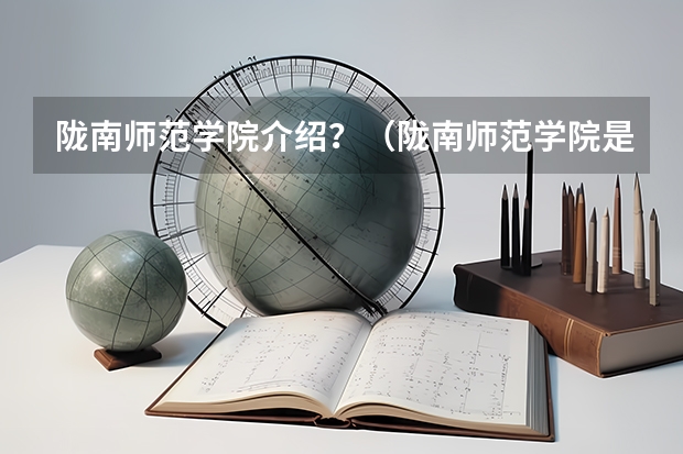 陇南师范学院介绍？（陇南师范学院是几本）